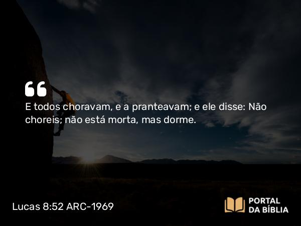 Lucas 8:52 ARC-1969 - E todos choravam, e a pranteavam; e ele disse: Não choreis; não está morta, mas dorme.