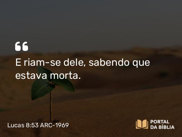 Lucas 8:53 ARC-1969 - E riam-se dele, sabendo que estava morta.