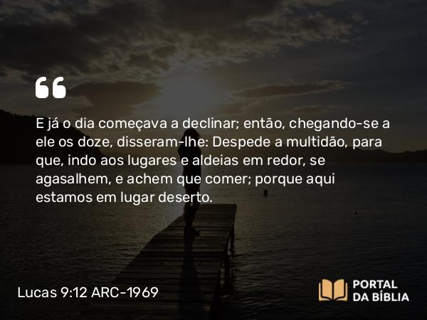 Lucas 9:12-13 ARC-1969 - E já o dia começava a declinar; então, chegando-se a ele os doze, disseram-lhe: Despede a multidão, para que, indo aos lugares e aldeias em redor, se agasalhem, e achem que comer; porque aqui estamos em lugar deserto.