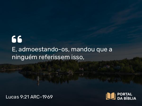 Lucas 9:21 ARC-1969 - E, admoestando-os, mandou que a ninguém referissem isso,