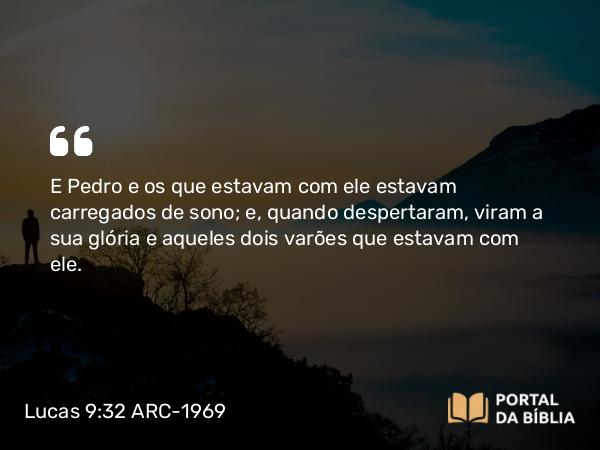 Lucas 9:32 ARC-1969 - E Pedro e os que estavam com ele estavam carregados de sono; e, quando despertaram, viram a sua glória e aqueles dois varões que estavam com ele.