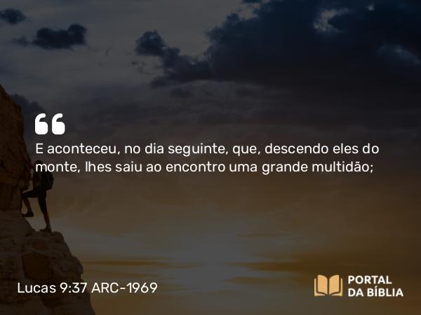 Lucas 9:37-45 ARC-1969 - E aconteceu, no dia seguinte, que, descendo eles do monte, lhes saiu ao encontro uma grande multidão;