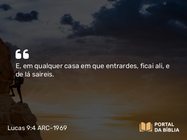 Lucas 9:4 ARC-1969 - E, em qualquer casa em que entrardes, ficai ali, e de lá saireis.