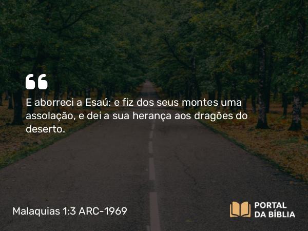 Malaquias 1:3-4 ARC-1969 - E aborreci a Esaú: e fiz dos seus montes uma assolação, e dei a sua herança aos dragões do deserto.