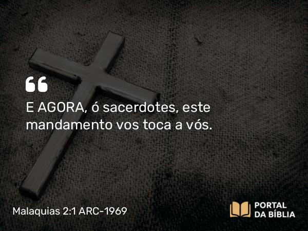 Malaquias 2:1 ARC-1969 - E AGORA, ó sacerdotes, este mandamento vos toca a vós.