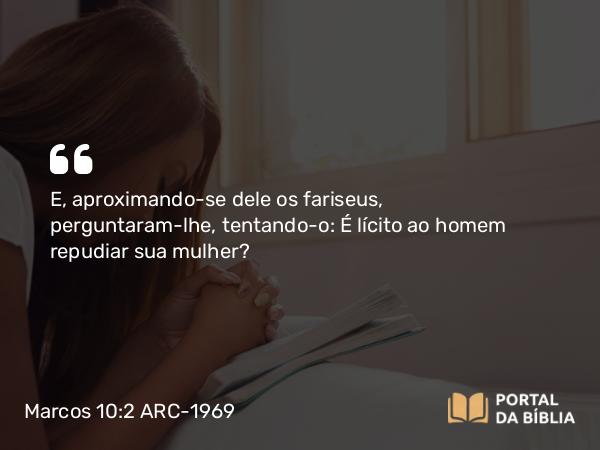 Marcos 10:2-4 ARC-1969 - E, aproximando-se dele os fariseus, perguntaram-lhe, tentando-o: É lícito ao homem repudiar sua mulher?