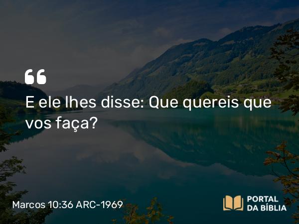 Marcos 10:36 ARC-1969 - E ele lhes disse: Que quereis que vos faça?