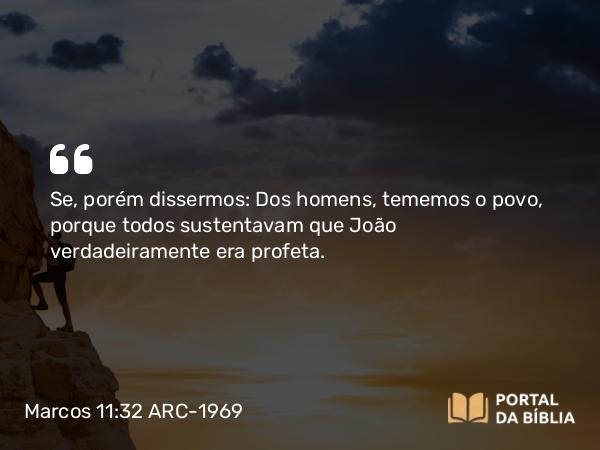 Marcos 11:32 ARC-1969 - Se, porém dissermos: Dos homens, tememos o povo, porque todos sustentavam que João verdadeiramente era profeta.