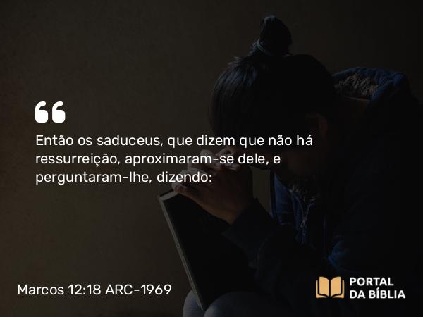 Marcos 12:18-27 ARC-1969 - Então os saduceus, que dizem que não há ressurreição, aproximaram-se dele, e perguntaram-lhe, dizendo: