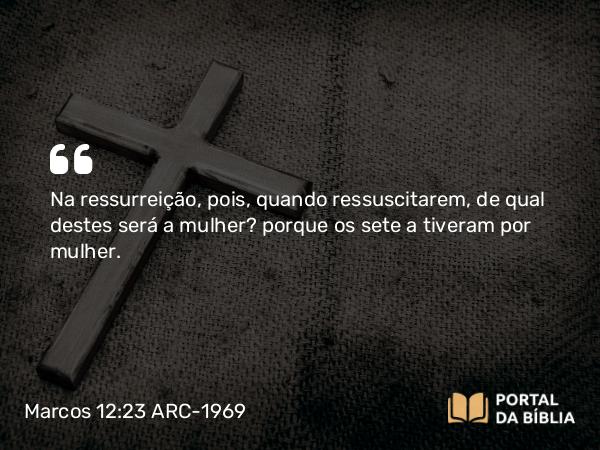 Marcos 12:23 ARC-1969 - Na ressurreição, pois, quando ressuscitarem, de qual destes será a mulher? porque os sete a tiveram por mulher.