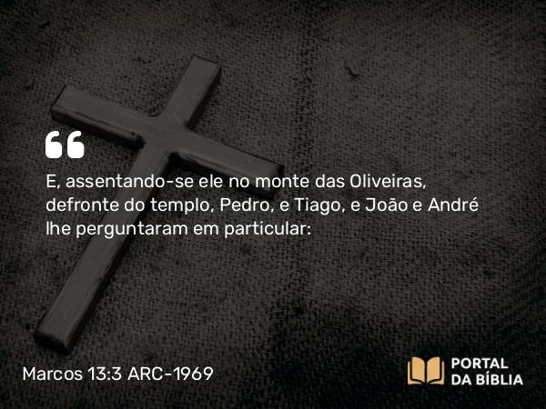 Marcos 13:3 ARC-1969 - E, assentando-se ele no monte das Oliveiras, defronte do templo, Pedro, e Tiago, e João e André lhe perguntaram em particular: