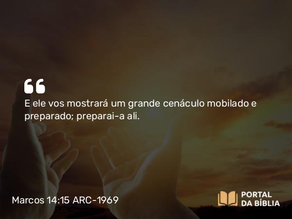 Marcos 14:15 ARC-1969 - E ele vos mostrará um grande cenáculo mobilado e preparado; preparai-a ali.