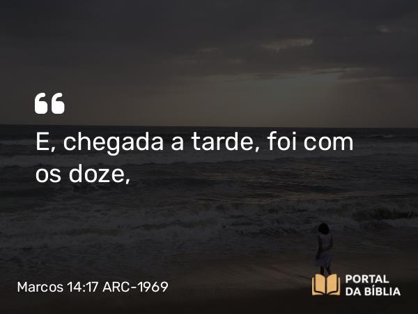 Marcos 14:17-21 ARC-1969 - E, chegada a tarde, foi com os doze,