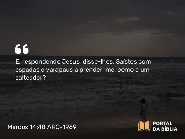 Marcos 14:48 ARC-1969 - E, respondendo Jesus, disse-lhes: Saístes com espadas e varapaus a prender-me, como a um salteador?