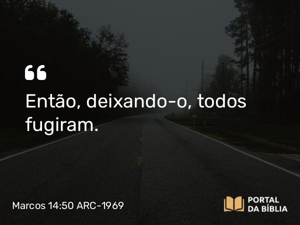 Marcos 14:50 ARC-1969 - Então, deixando-o, todos fugiram.