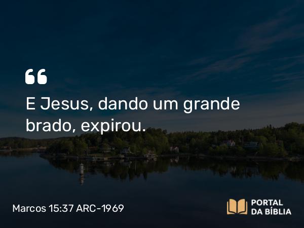 Marcos 15:37 ARC-1969 - E Jesus, dando um grande brado, expirou.