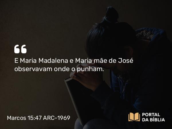 Marcos 15:47 ARC-1969 - E Maria Madalena e Maria mãe de José observavam onde o punham.