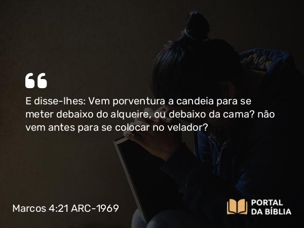 Marcos 4:21-25 ARC-1969 - E disse-lhes: Vem porventura a candeia para se meter debaixo do alqueire, ou debaixo da cama? não vem antes para se colocar no velador?