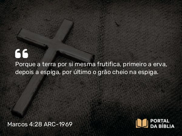 Marcos 4:28 ARC-1969 - Porque a terra por si mesma frutifica, primeiro a erva, depois a espiga, por último o grão cheio na espiga.