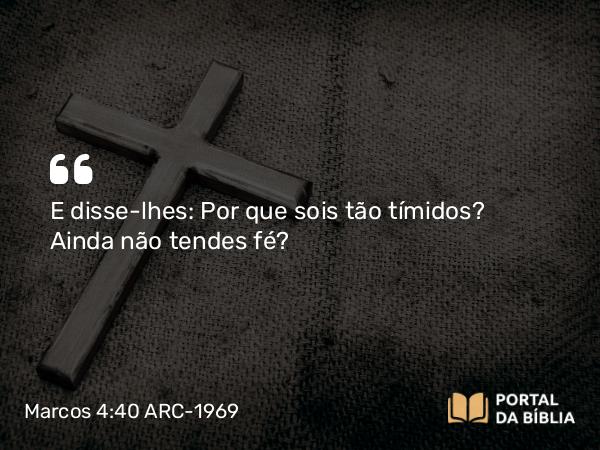 Marcos 4:40 ARC-1969 - E disse-lhes: Por que sois tão tímidos? Ainda não tendes fé?