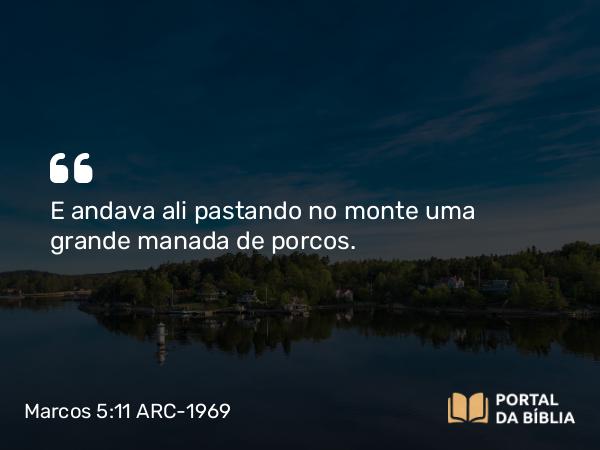 Marcos 5:11 ARC-1969 - E andava ali pastando no monte uma grande manada de porcos.