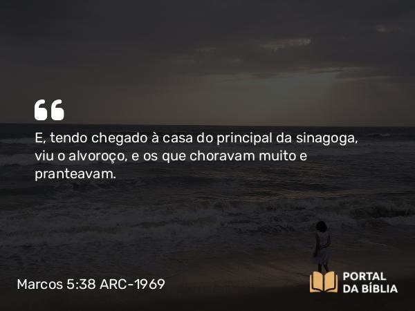 Marcos 5:38 ARC-1969 - E, tendo chegado à casa do principal da sinagoga, viu o alvoroço, e os que choravam muito e pranteavam.