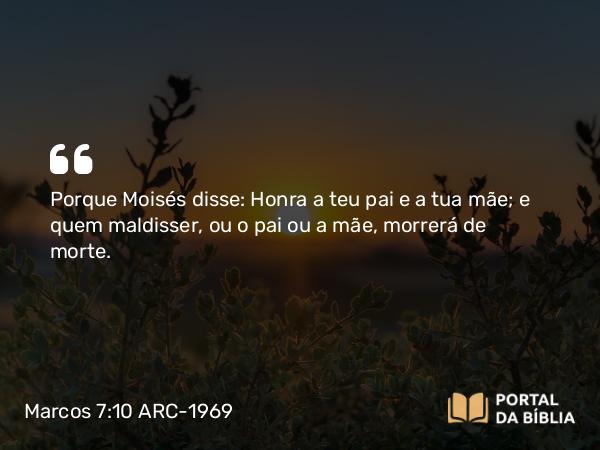 Marcos 7:10 ARC-1969 - Porque Moisés disse: Honra a teu pai e a tua mãe; e quem maldisser, ou o pai ou a mãe, morrerá de morte.