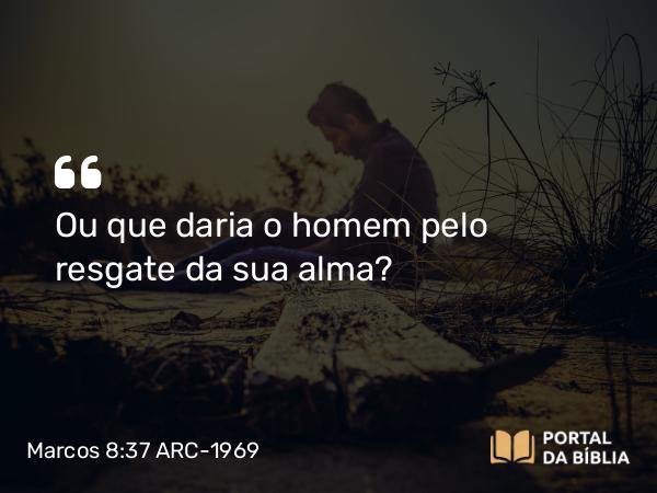 Marcos 8:37 ARC-1969 - Ou que daria o homem pelo resgate da sua alma?