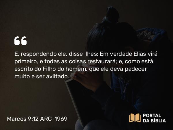 Marcos 9:12 ARC-1969 - E, respondendo ele, disse-lhes: Em verdade Elias virá primeiro, e todas as coisas restaurará; e, como está escrito do Filho do homem, que ele deva padecer muito e ser aviltado.