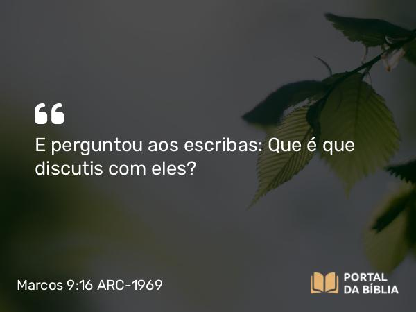 Marcos 9:16 ARC-1969 - E perguntou aos escribas: Que é que discutis com eles?