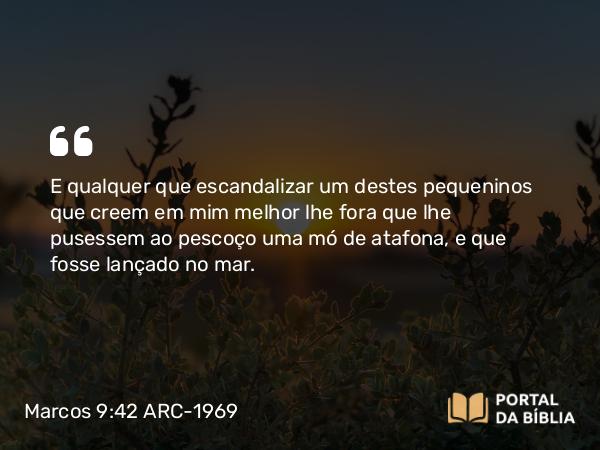 Marcos 9:42-48 ARC-1969 - E qualquer que escandalizar um destes pequeninos que creem em mim melhor lhe fora que lhe pusessem ao pescoço uma mó de atafona, e que fosse lançado no mar.