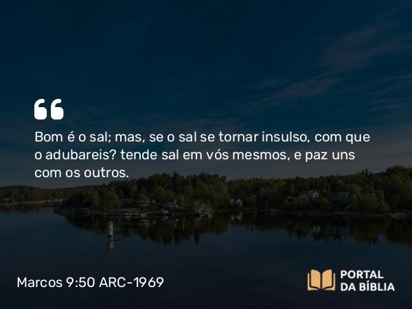 Marcos 9:50 ARC-1969 - Bom é o sal; mas, se o sal se tornar insulso, com que o adubareis? tende sal em vós mesmos, e paz uns com os outros.