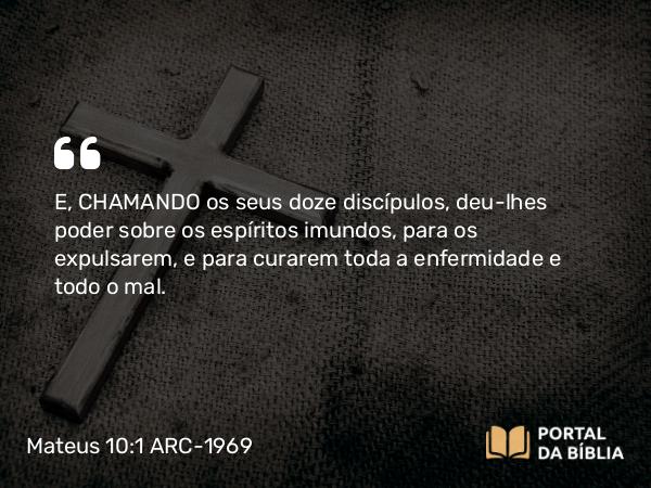 Mateus 10:1-4 ARC-1969 - E, CHAMANDO os seus doze discípulos, deu-lhes poder sobre os espíritos imundos, para os expulsarem, e para curarem toda a enfermidade e todo o mal.