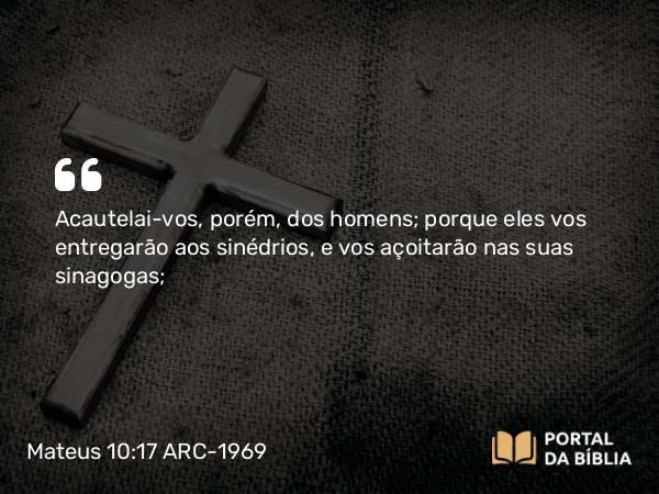 Mateus 10:17-20 ARC-1969 - Acautelai-vos, porém, dos homens; porque eles vos entregarão aos sinédrios, e vos açoitarão nas suas sinagogas;