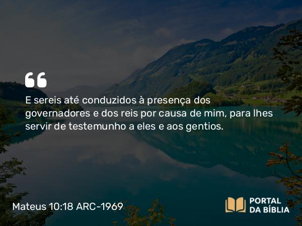 Mateus 10:18 ARC-1969 - E sereis até conduzidos à presença dos governadores e dos reis por causa de mim, para lhes servir de testemunho a eles e aos gentios.