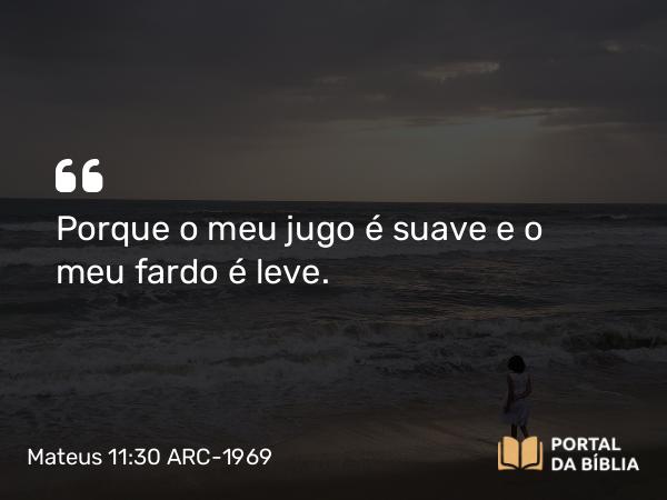 Mateus 11:30 ARC-1969 - Porque o meu jugo é suave e o meu fardo é leve.