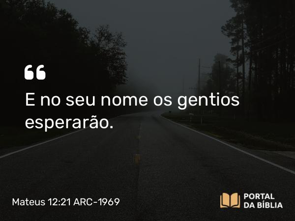 Mateus 12:21 ARC-1969 - E no seu nome os gentios esperarão.