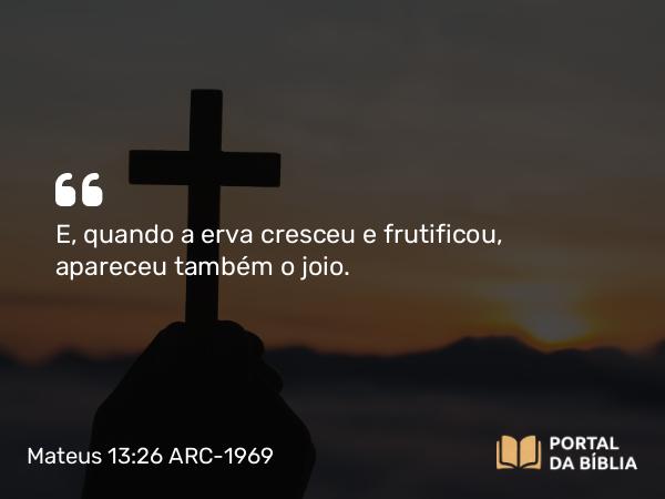 Mateus 13:26 ARC-1969 - E, quando a erva cresceu e frutificou, apareceu também o joio.