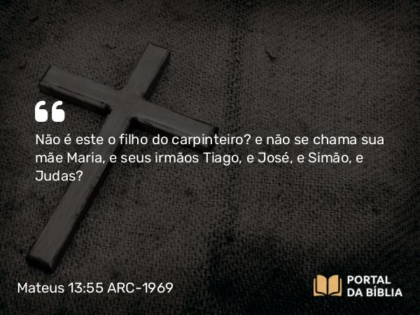 Mateus 13:55 ARC-1969 - Não é este o filho do carpinteiro? e não se chama sua mãe Maria, e seus irmãos Tiago, e José, e Simão, e Judas?