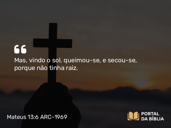 Mateus 13:6 ARC-1969 - Mas, vindo o sol, queimou-se, e secou-se, porque não tinha raiz.