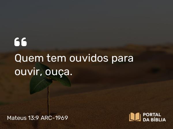 Mateus 13:9 ARC-1969 - Quem tem ouvidos para ouvir, ouça.