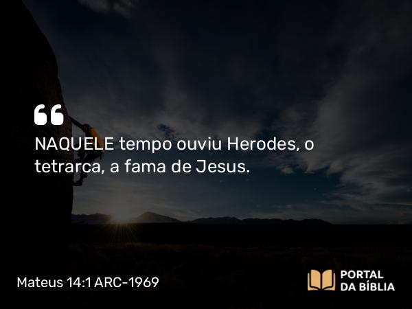 Mateus 14:1-2 ARC-1969 - NAQUELE tempo ouviu Herodes, o tetrarca, a fama de Jesus.