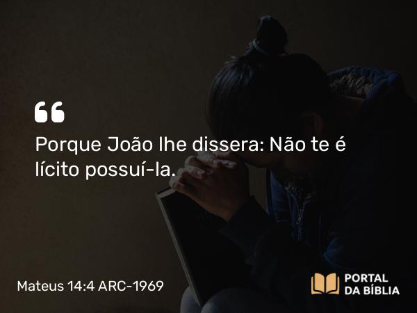 Mateus 14:4 ARC-1969 - Porque João lhe dissera: Não te é lícito possuí-la.