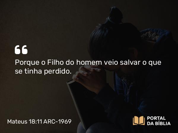 Mateus 18:11 ARC-1969 - Porque o Filho do homem veio salvar o que se tinha perdido.