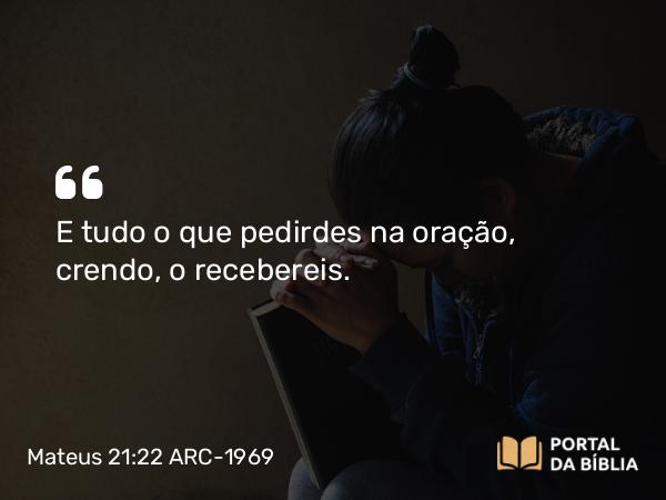 Mateus 21:22 ARC-1969 - E tudo o que pedirdes na oração, crendo, o recebereis.