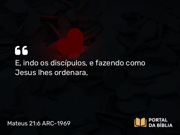 Mateus 21:6 ARC-1969 - E, indo os discípulos, e fazendo como Jesus lhes ordenara,