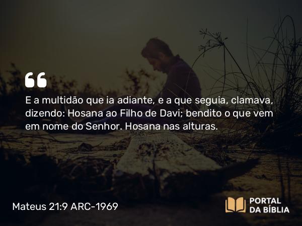 Mateus 21:9 ARC-1969 - E a multidão que ia adiante, e a que seguia, clamava, dizendo: Hosana ao Filho de Davi; bendito o que vem em nome do Senhor. Hosana nas alturas.