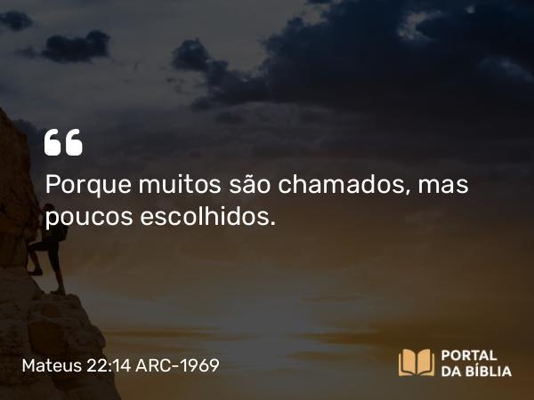 Mateus 22:14 ARC-1969 - Porque muitos são chamados, mas poucos escolhidos.