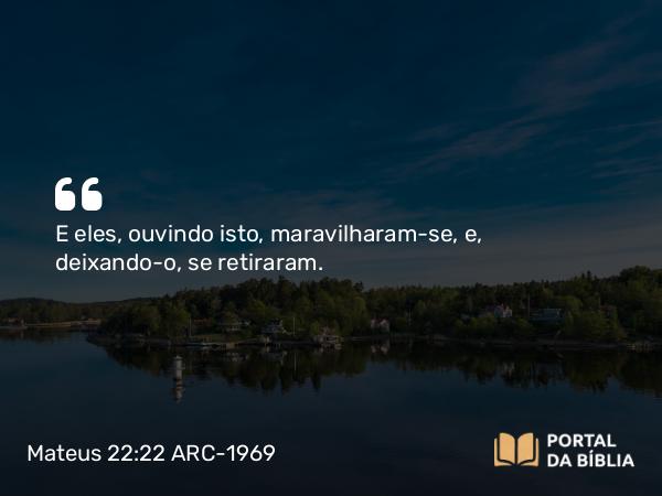 Mateus 22:22 ARC-1969 - E eles, ouvindo isto, maravilharam-se, e, deixando-o, se retiraram.