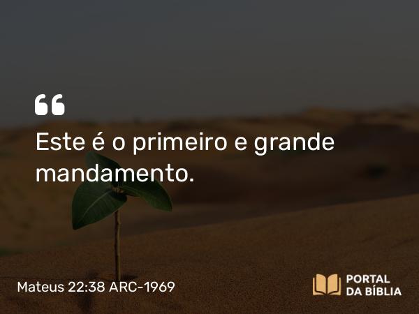 Mateus 22:38 ARC-1969 - Este é o primeiro e grande mandamento.